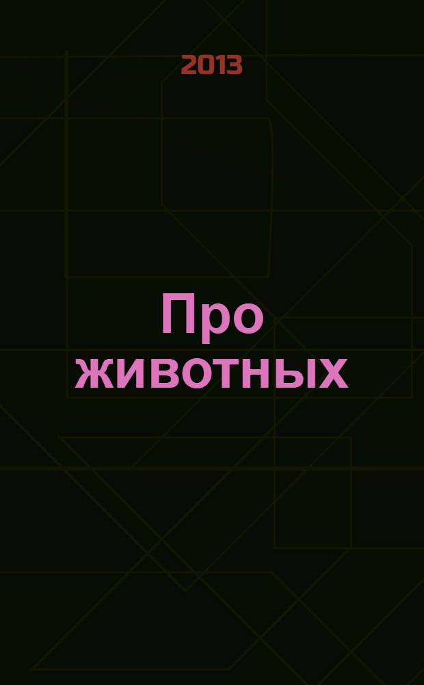 Про животных : маленькая энциклопедия + стихи, загадки, пословицы и поговорки : для дошкольного и младшего школьного возраста