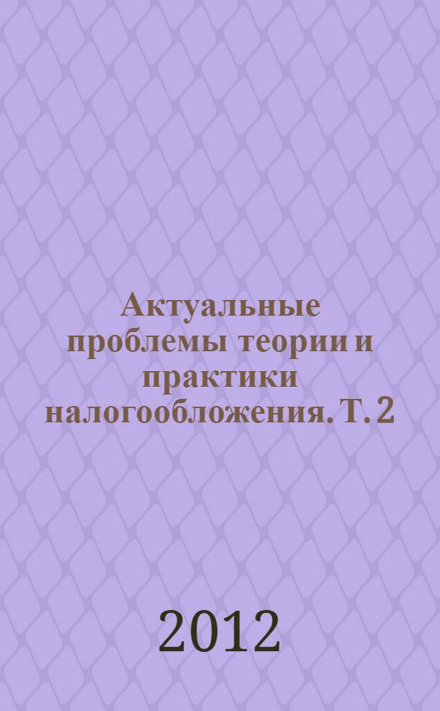 Актуальные проблемы теории и практики налогообложения. Т. 2