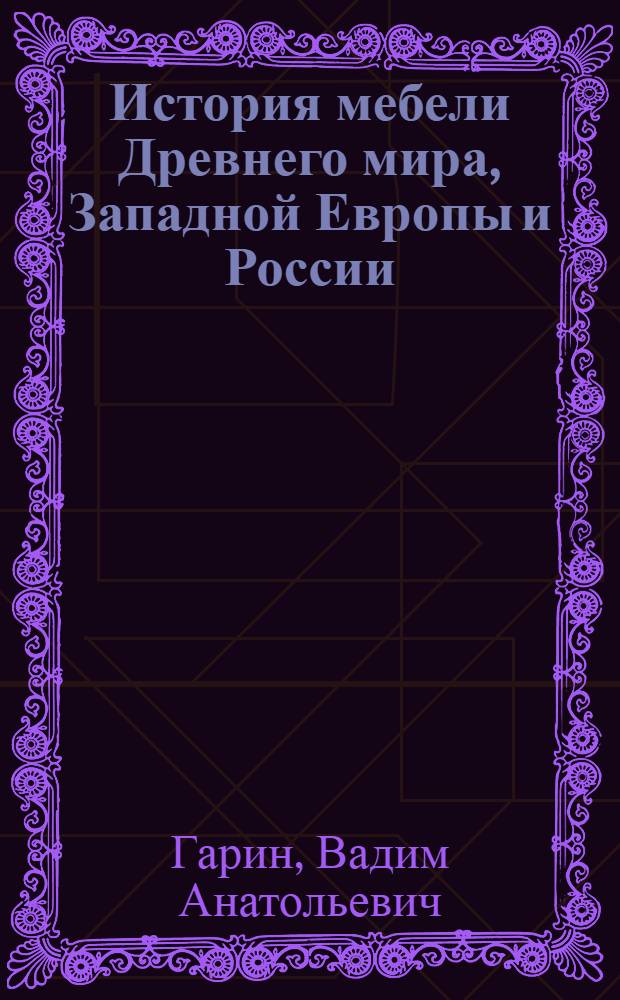История мебели Древнего мира, Западной Европы и России : учебное пособие : для студентов вузов специальности 250403 - Технология деревообработки