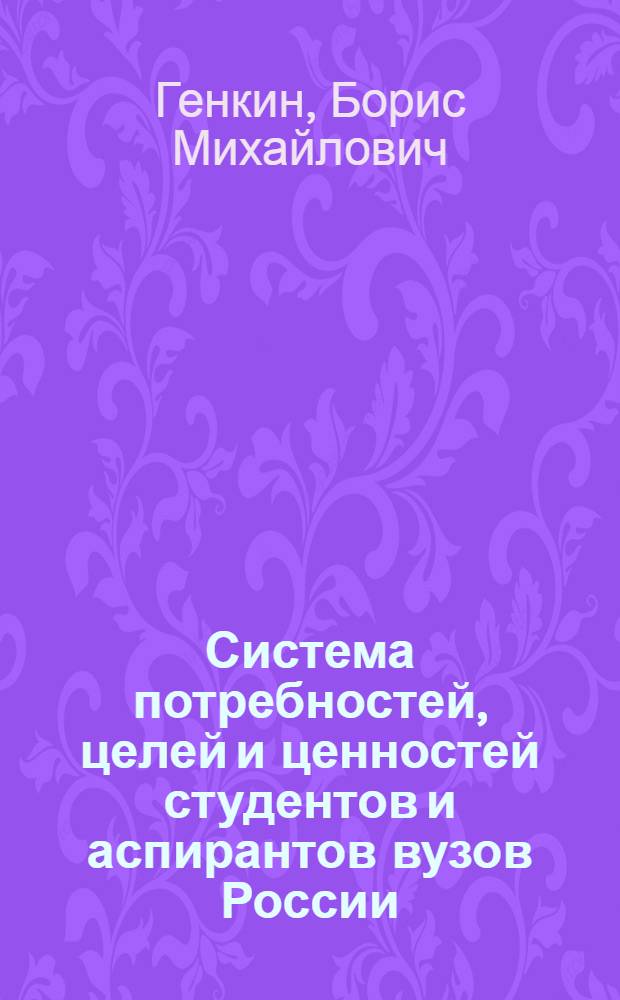 Система потребностей, целей и ценностей студентов и аспирантов вузов России : монография