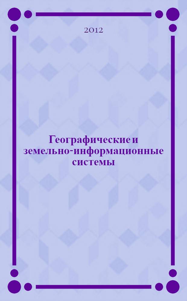 Географические и земельно-информационные системы : учебное пособие : для студентов, обучающихся по специальности 120301 "Землеустройство"