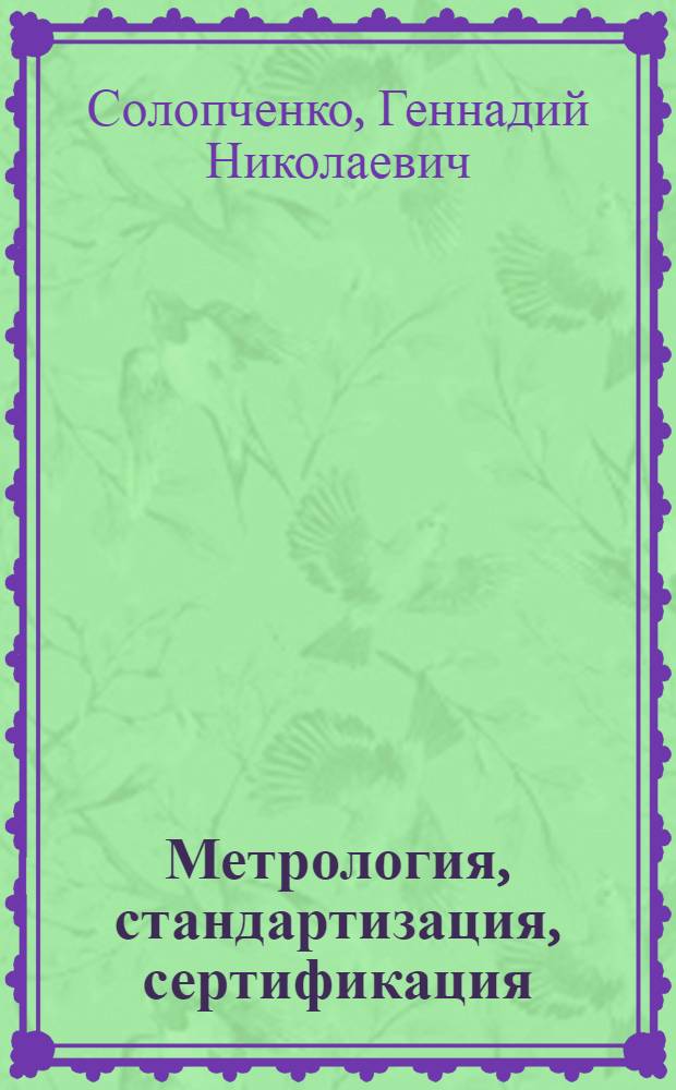 Метрология, стандартизация, сертификация : основы законодательной и прикладной метрологии : учебное пособие для студенов высших учебных заведений, обучающихся по направлению подготовки магистров "Системный анализ и управление"