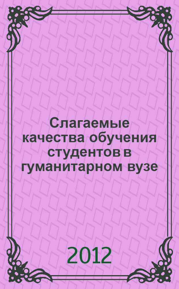 Слагаемые качества обучения студентов в гуманитарном вузе : сборник материалов VIII-й международной научно-методической конференции, 27-28 сентября 2012 года, г. Тольятти