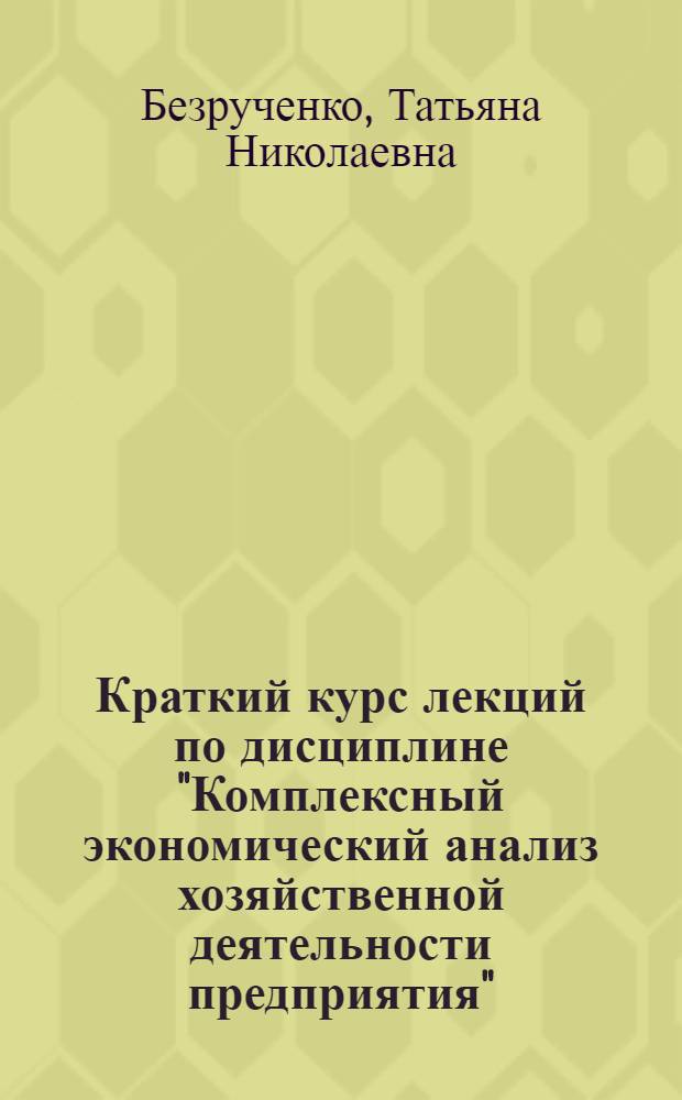 Краткий курс лекций по дисциплине "Комплексный экономический анализ хозяйственной деятельности предприятия" : для подготовки студентов специальности 080109 "Бухгалтерский учет, анализ и аудит"
