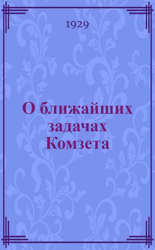 О ближайших задачах Комзета : Доклад нар. ком. зем. УССР, председателя Укркомзета т. Шлихтера на 2-м пленуме Правления УкрОЗЕта 29-го июня 1929 года