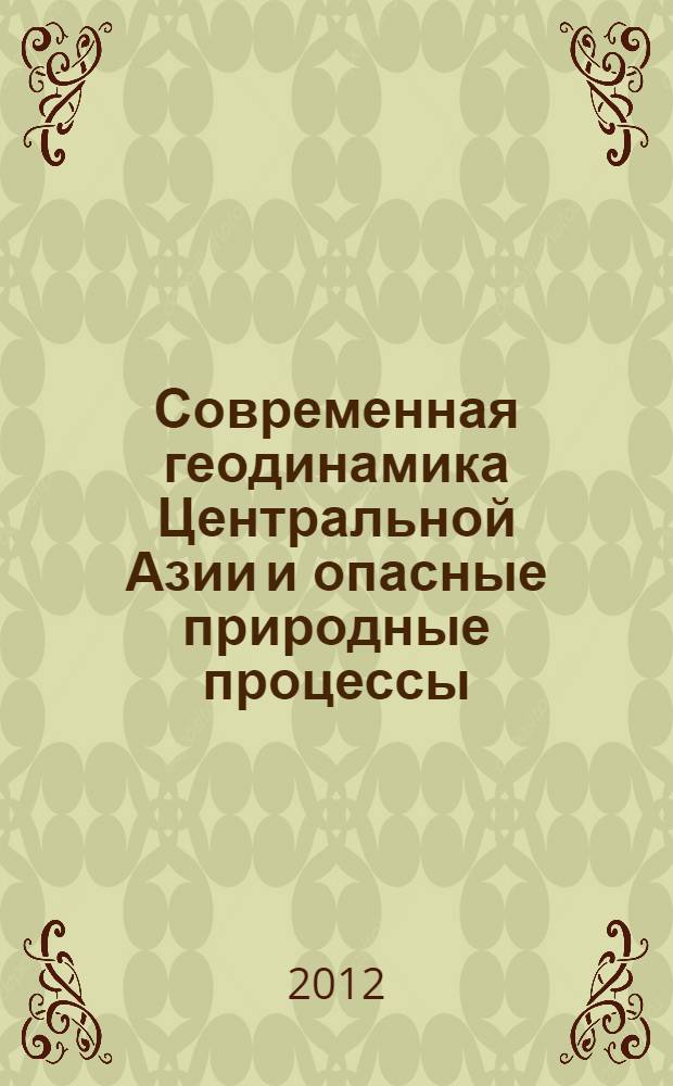 Современная геодинамика Центральной Азии и опасные природные процессы: результаты исследований на количественной основе : материалы Всероссийского совещания и молодежной школы (23-29 сентября 2012 г.) : в 2 т
