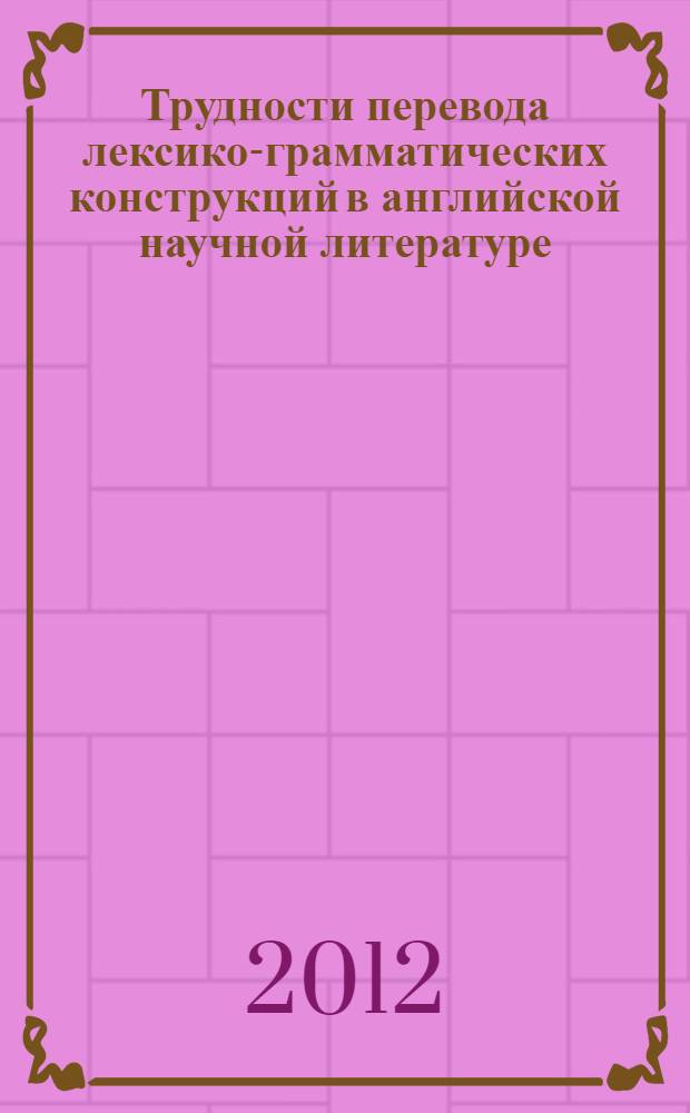 Трудности перевода лексико-грамматических конструкций в английской научной литературе : учебно-методическое пособие