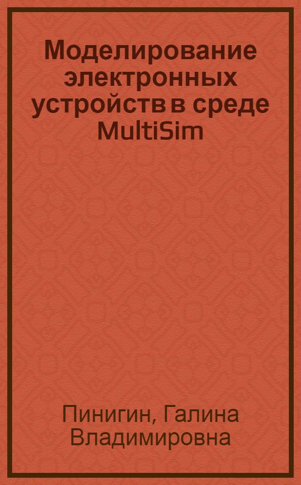 Моделирование электронных устройств в среде MultiSim : учебно-методическое пособие : для студентов очного и заочного отделения, обучающихся по направлению подготовки 220200.62 "Автоматизация и управление", по дисциплине "Моделирование систем"