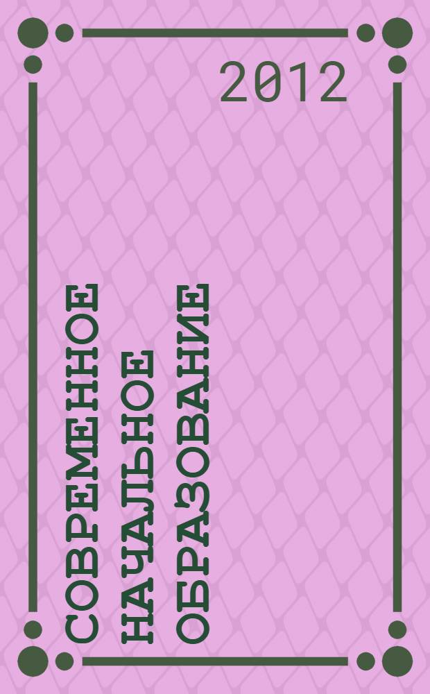 Современное начальное образование: ВУЗ - школа : материалы Всероссийской научно-практической конференции с международным участием (24-25 мая 2012 года), Москва