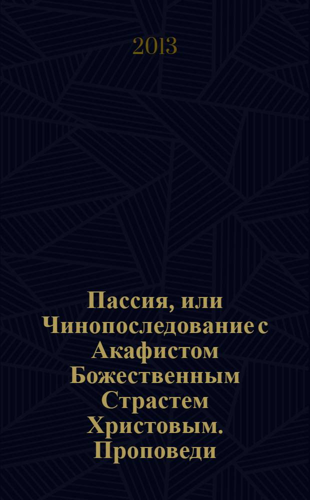 Пассия, или Чинопоследование с Акафистом Божественным Страстем Христовым. Проповеди