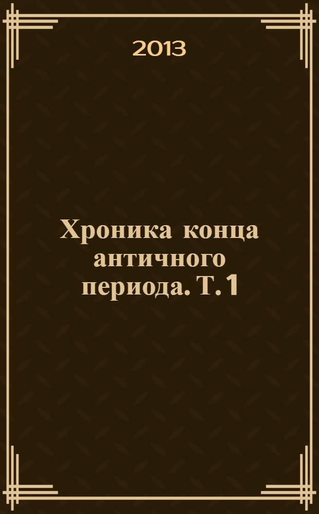 Хроника конца античного периода. Т. 1 : Р.Х. до 249 г.