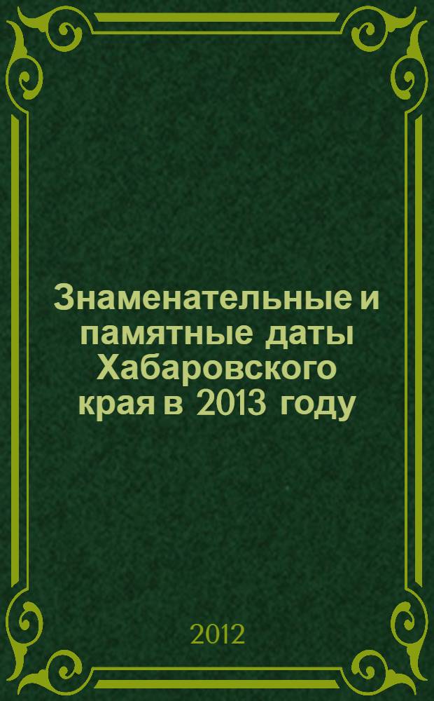 Знаменательные и памятные даты Хабаровского края в 2013 году: календарь-указатель