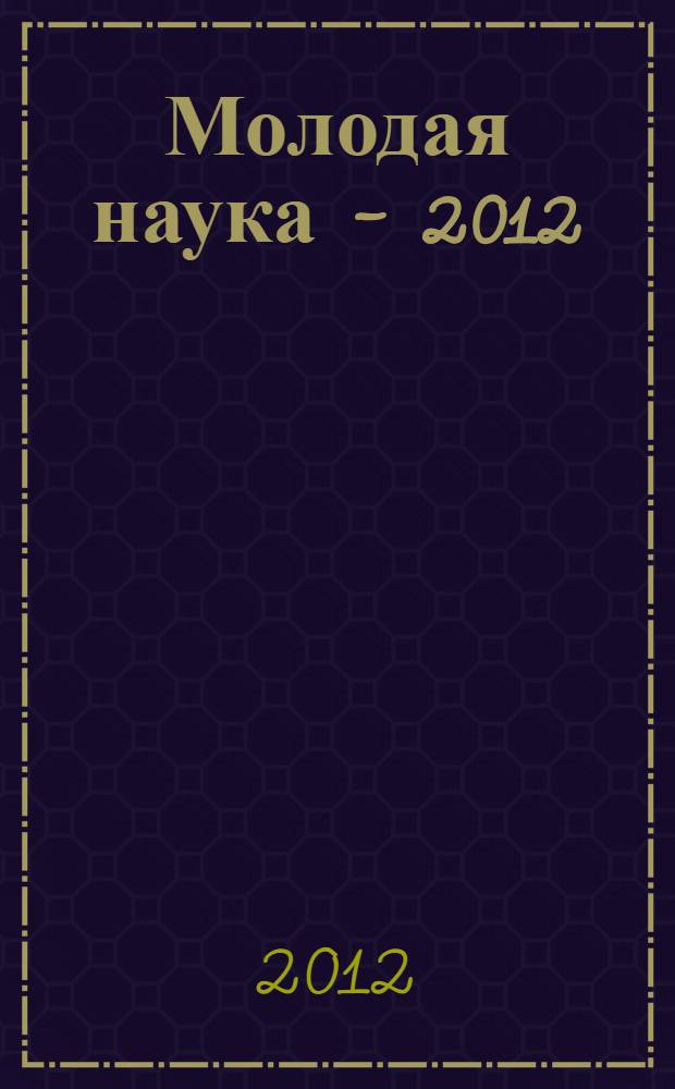 Молодая наука - 2012 : материалы региональной межвузовской научно-практической конференции студентов, аспирантов и молодых ученых, 17 апреля 2012 года. Ч. 21 : Материалы секции № 8