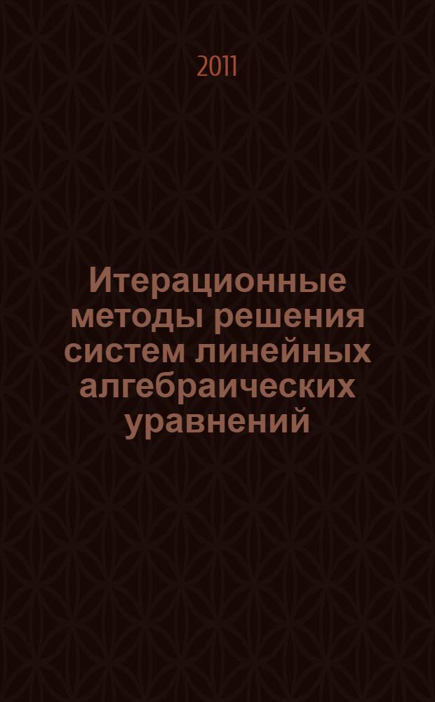 Итерационные методы решения систем линейных алгебраических уравнений : учебное пособие : специальности 010501 "Прикладная математика и информатика"