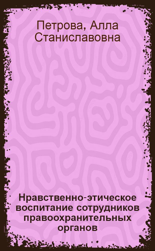 Нравственно-этическое воспитание сотрудников правоохранительных органов : учебное пособие
