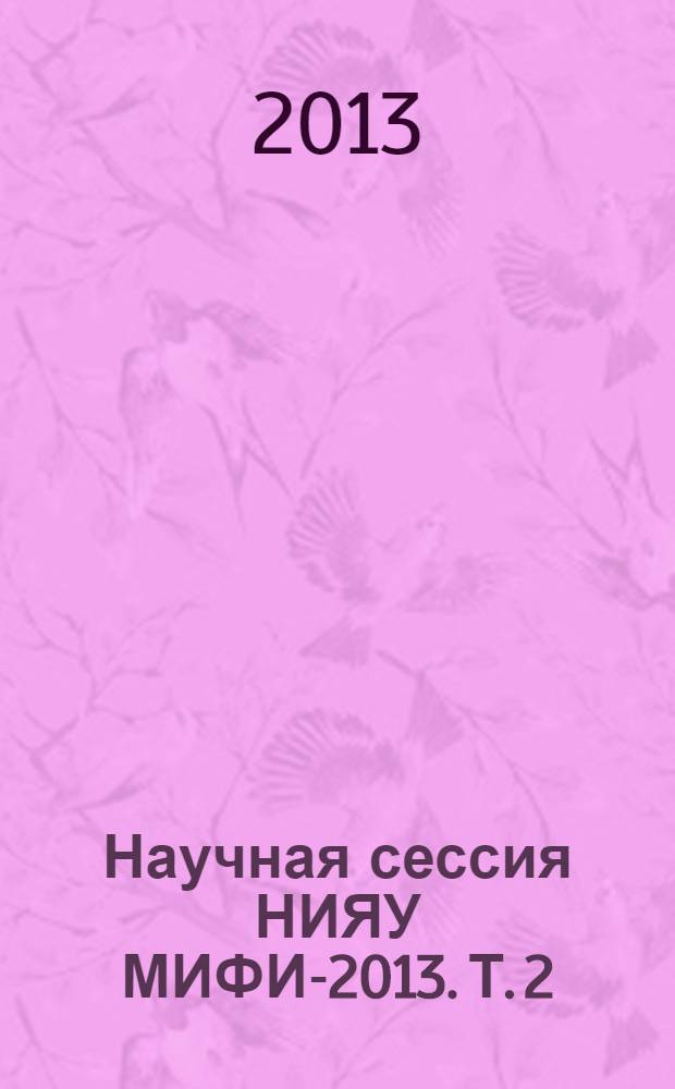 Научная сессия НИЯУ МИФИ-2013. Т. 2 : Проблемы фундаментальной науки, стратегические информационные технологии