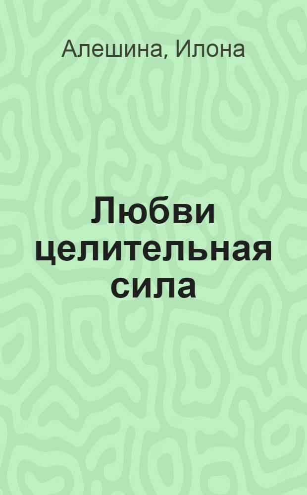 Любви целительная сила : сборник рассказов и стихов