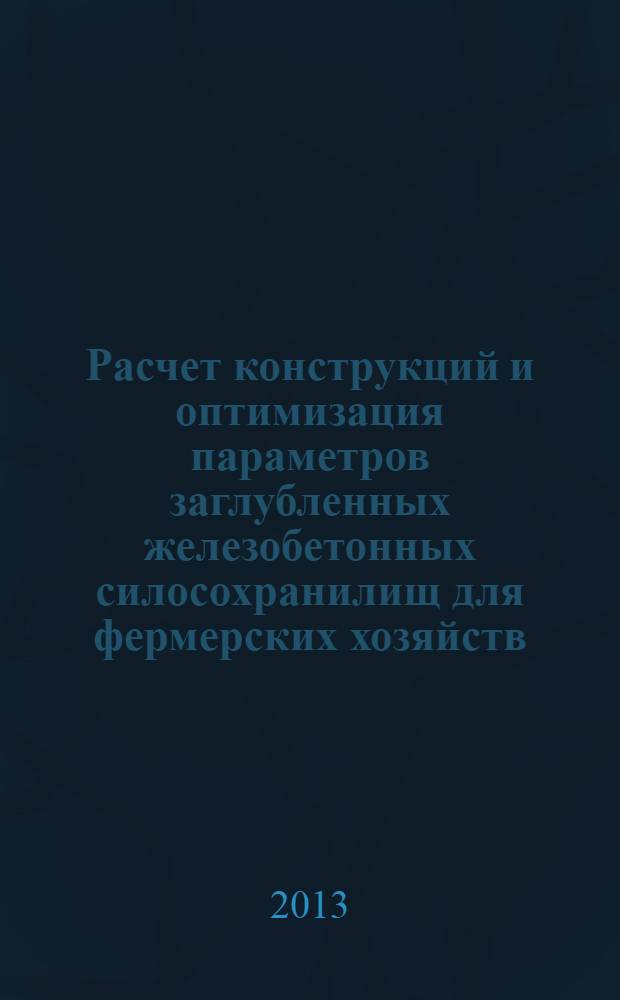Расчет конструкций и оптимизация параметров заглубленных железобетонных силосохранилищ для фермерских хозяйств
