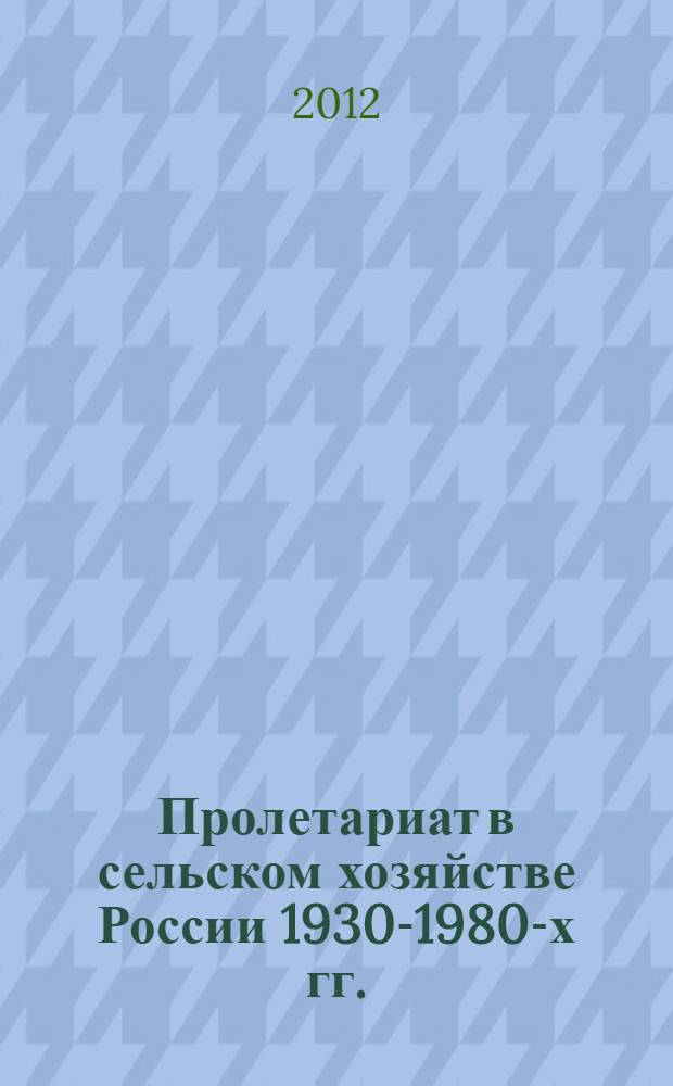 Пролетариат в сельском хозяйстве России 1930-1980-х гг. : (новый подход к социальной истории российской деревни)