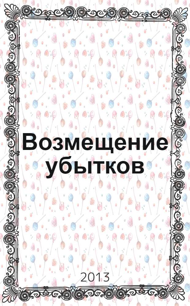 Возмещение убытков : судебная практика и образцы документов