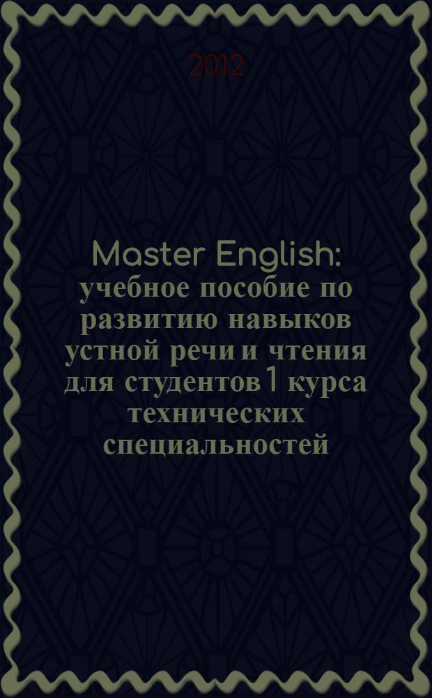 Master English : учебное пособие по развитию навыков устной речи и чтения для студентов 1 курса технических специальностей : английский язык