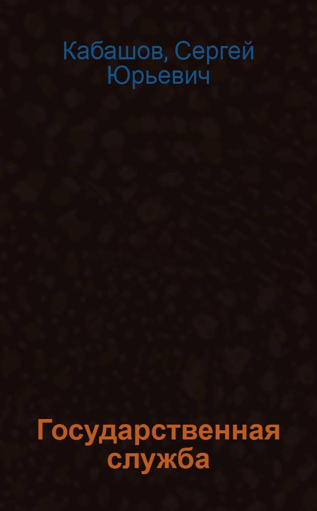 Государственная служба : основные этапы развития как науки и профессии от Древнего мира до начала XX века : учебное пособие : для студентов высших учебных заведений, обучающихся по специальности 080504 "Государственное и муниципальное управление", по направлению 081100 "Государственное и муниципальное управление" (квалификация - "бакалавр") : соответствует Федеральному государственному образовательному стандарту 3-го поколения