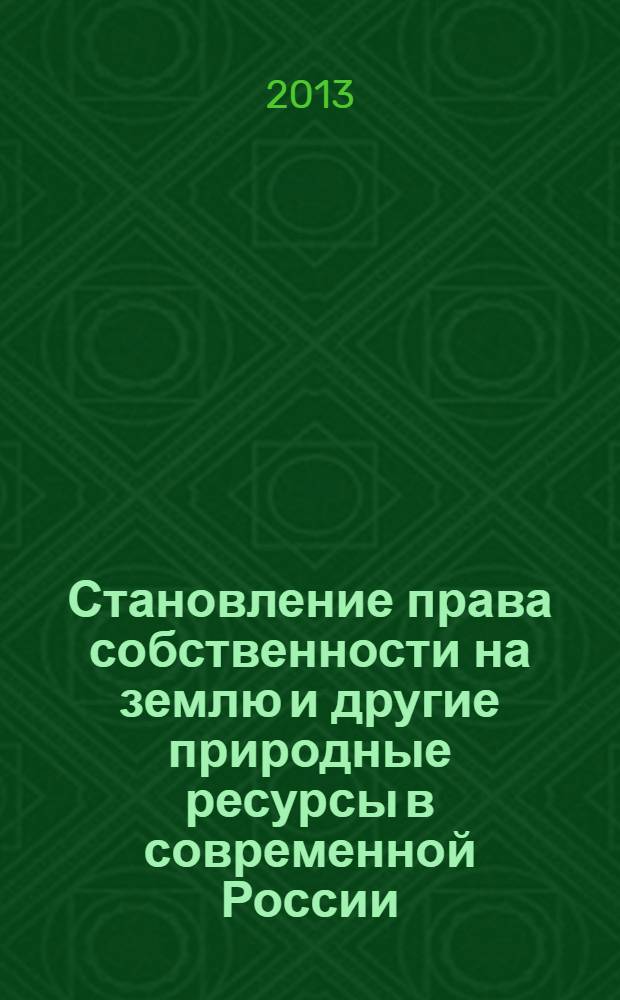 Становление права собственности на землю и другие природные ресурсы в современной России : вопросы теории и практики