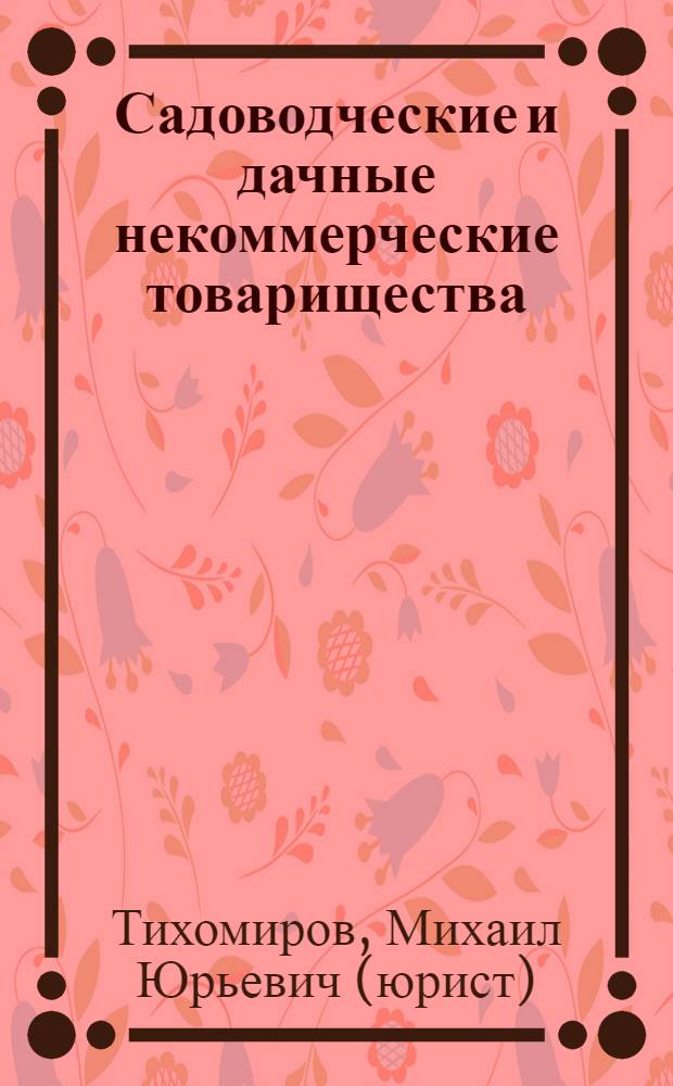 Садоводческие и дачные некоммерческие товарищества : нормативные акты, официальные разъяснения, образцы документов