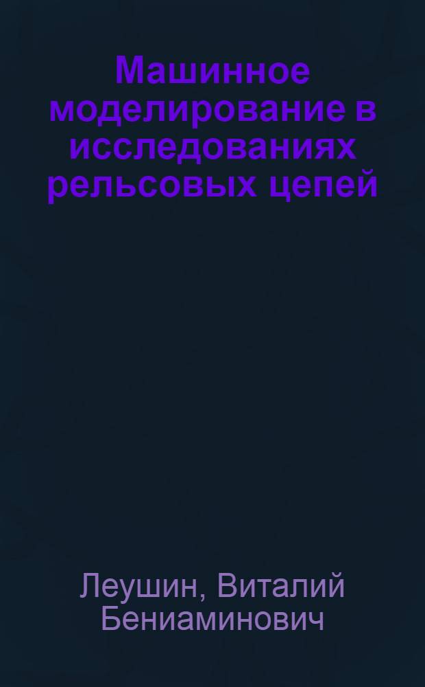 Машинное моделирование в исследованиях рельсовых цепей : учебное пособие для студентов вузов железнодорожного транспорта