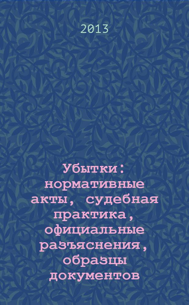 Убытки : нормативные акты, судебная практика, официальные разъяснения, образцы документов