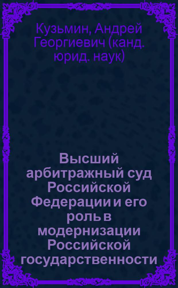 Высший арбитражный суд Российской Федерации и его роль в модернизации Российской государственности : монография