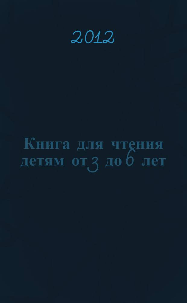Книга для чтения детям от 3 до 6 лет : сказки, загадки, стихи : для детей дошкольного возраста