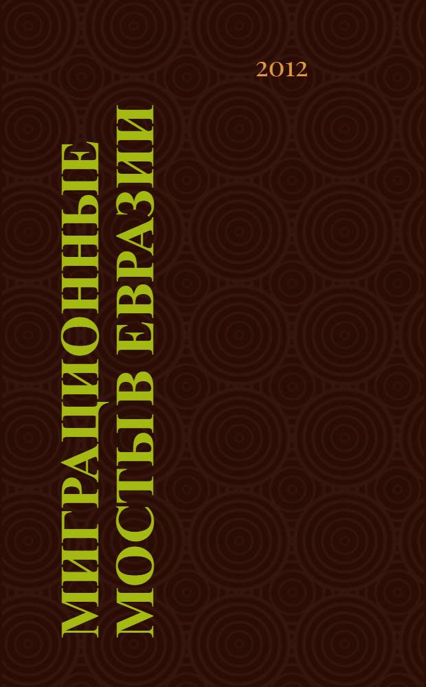 Миграционные мосты в Евразии = Migratory bridges in Eurasia : международный симпозиум : доклады и материалы участников II международной научно-практической конференции "Регулируемая миграция - реальный путь сотрудничества между Россией и Вьетнамом в XXI веке", IV международной научно-практической конференции "Миграционный мост между Россией и странами Центральной Азии: актуальные вопросы социально-экономического развития и безопасности.", 6-7 ноября, 2012 г., проходящие в рамках Симпозиума