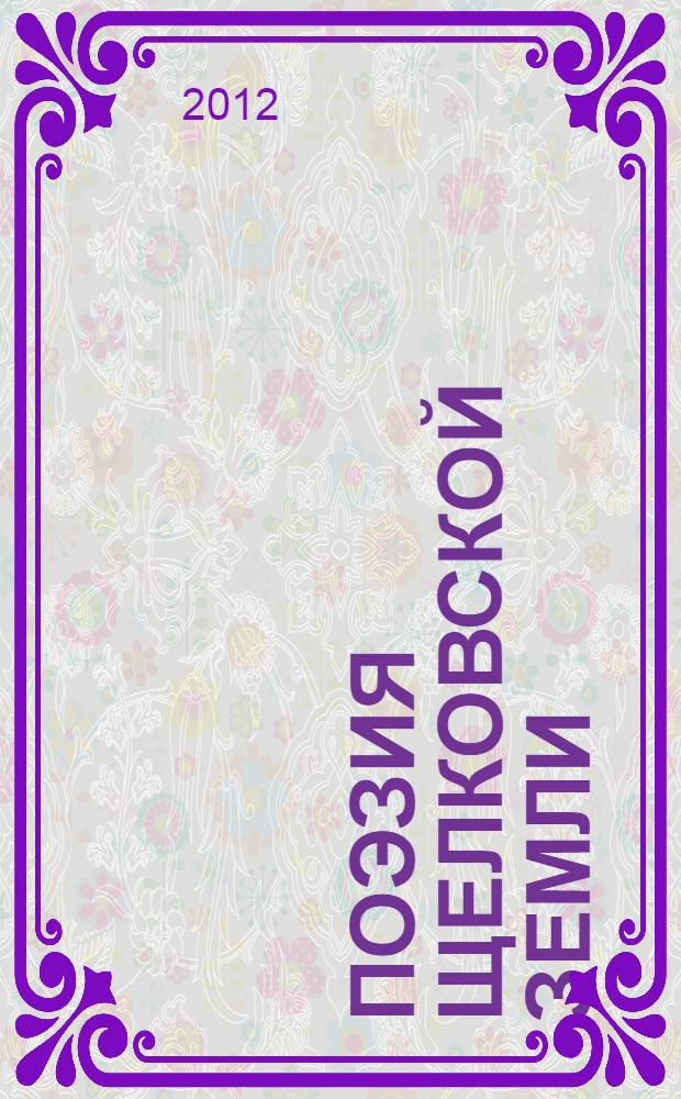 Поэзия щелковской земли : поэтический сборник, посвященный 60-летию литературного объединения "Слово"