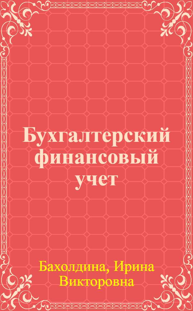 Бухгалтерский финансовый учет : учебное пособие для студентов, обучающихся по специальности "Бухгалтерский учет, анализ и аудит"