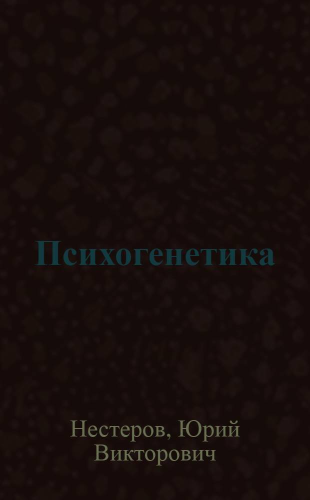 Психогенетика : учебно-методическое пособие : для студентов направлений подготовки "Психология", "Специальное (дефектологическое) образование", "Педагогическое образование. Биологическое образование", "Биология"