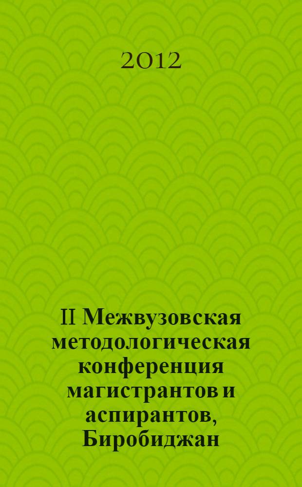 II Межвузовская методологическая конференция магистрантов и аспирантов, Биробиджан, 2 декабря 2011 года : сборник материалов конференции : в 2 ч