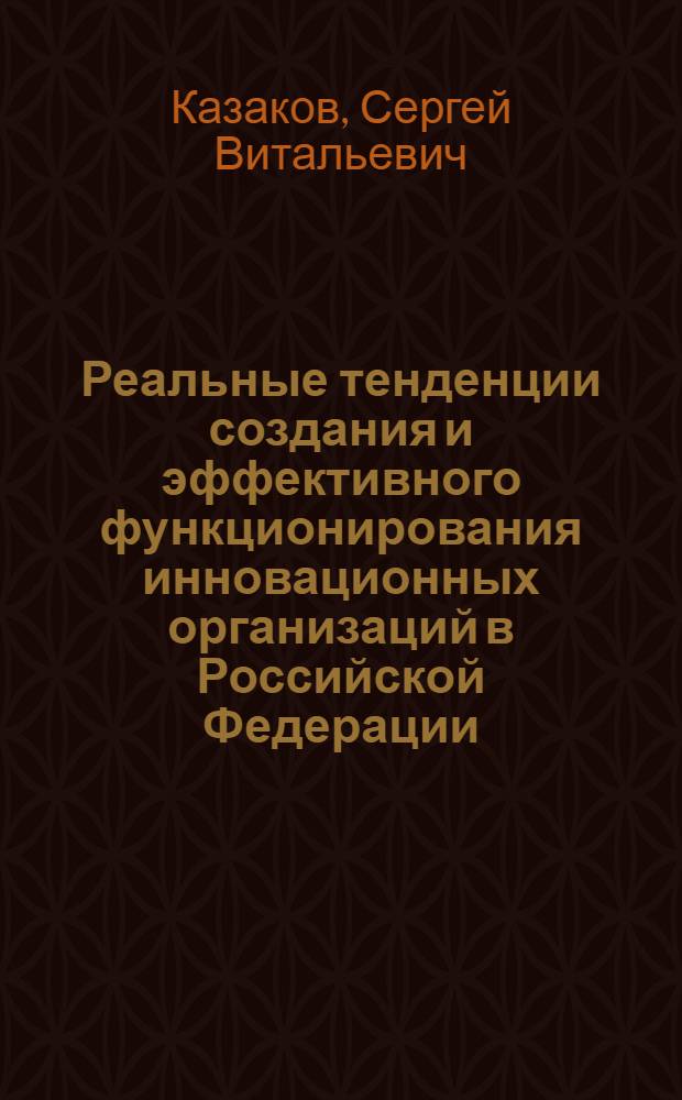 Реальные тенденции создания и эффективного функционирования инновационных организаций в Российской Федерации : монография