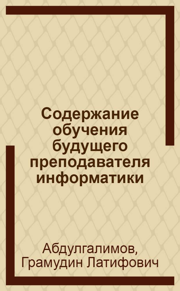 Содержание обучения будущего преподавателя информатики : монография