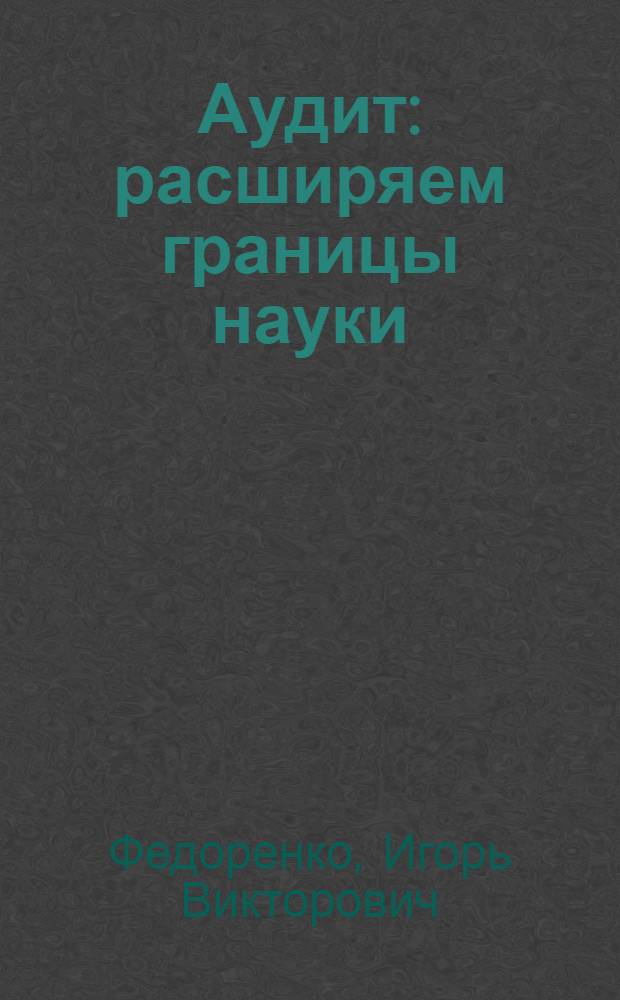 Аудит: расширяем границы науки : (теория и методология) : монография
