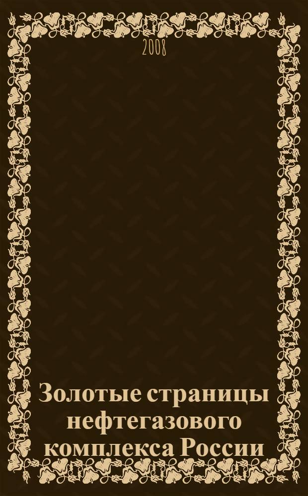 Золотые страницы нефтегазового комплекса России : люди, события, факты : краткая история становления ведущей отрасли экономики нашей страны