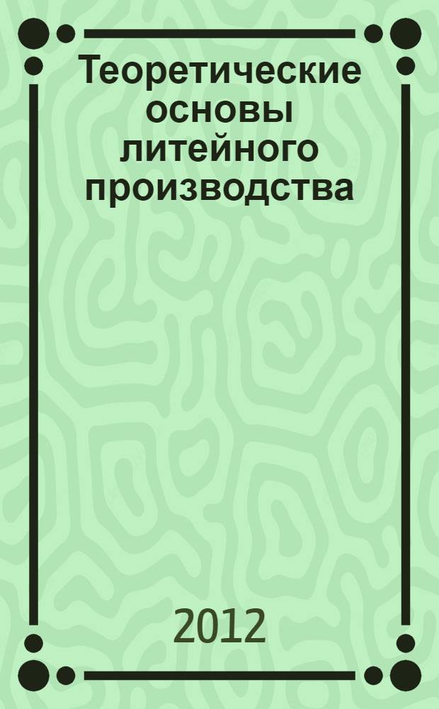 Теоретические основы литейного производства : практикум