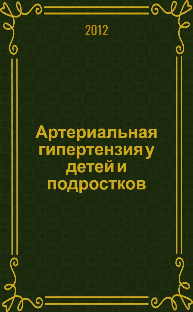 Артериальная гипертензия у детей и подростков (диагностика, лечение и профилактика) : электронное учебно-методическое пособие для послевузовского образования врачей-педиатров