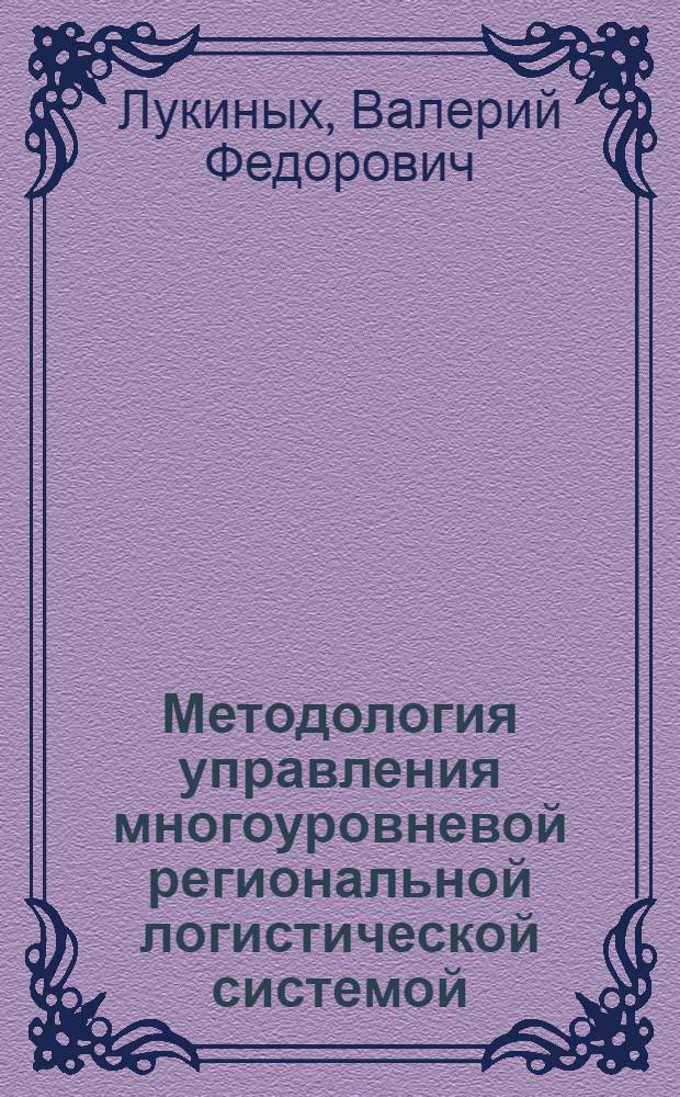 Методология управления многоуровневой региональной логистической системой : электронная монография