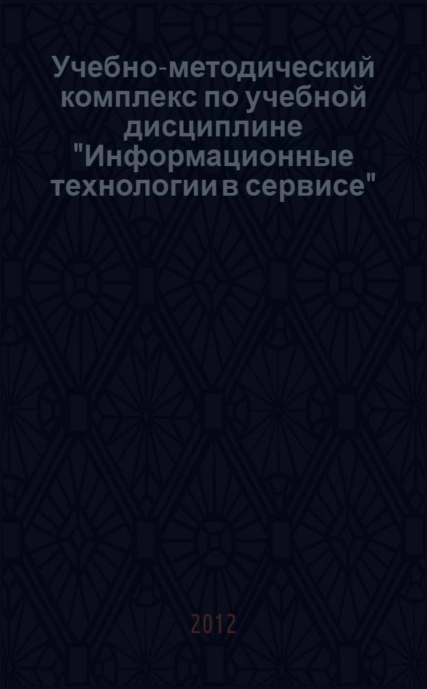 Учебно-методический комплекс по учебной дисциплине "Информационные технологии в сервисе" : для студентов направления подготовки 100100 "Сервис" : электронное учебное пособие
