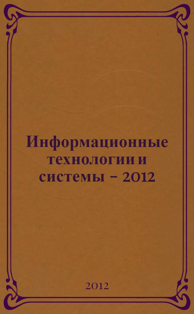 Информационные технологии и системы - 2012 : 35-я конференция молодых ученых и специалистов ИППИ РАН, ПреМоЛаб, СТРАДО, 19 - 25 августа, Петрозаводск, Россия : сборник трудов