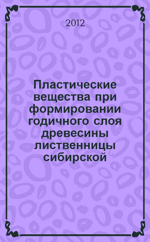 Пластические вещества при формировании годичного слоя древесины лиственницы сибирской : монография