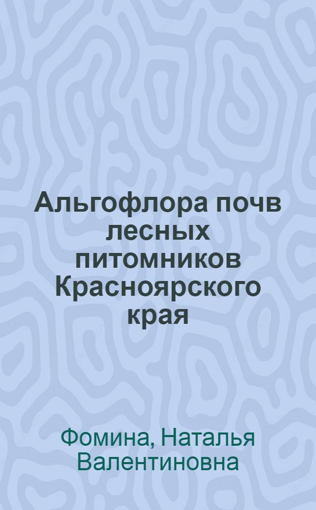 Альгофлора почв лесных питомников Красноярского края : электронное учебное пособие для студентов, обучающихся по направлению 110100 "Агрохимия и агропочвоведение"