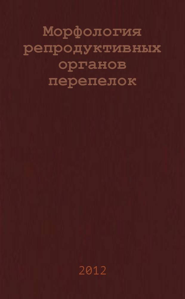 Морфология репродуктивных органов перепелок : монография
