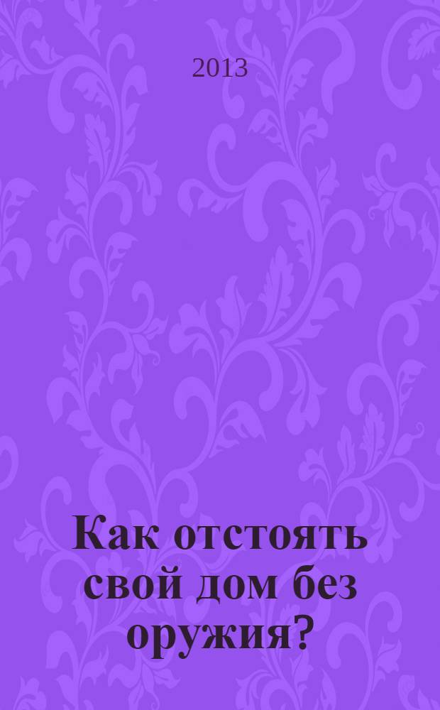 Как отстоять свой дом без оружия? : практические рекомендации по жилищному самоуправлению